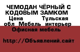 ЧЕМОДАН ЧЁРНЫЙ С КОДОВЫМ ЗАМКОМ › Цена ­ 500 - Тульская обл. Мебель, интерьер » Офисная мебель   